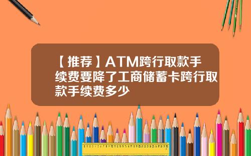 【推荐】ATM跨行取款手续费要降了工商储蓄卡跨行取款手续费多少