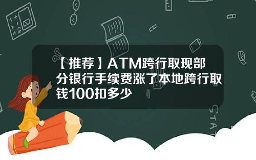 【推荐】ATM跨行取现部分银行手续费涨了本地跨行取钱100扣多少