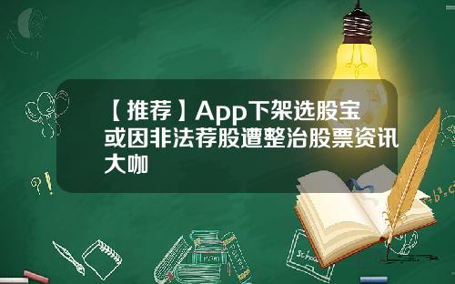 【推荐】App下架选股宝或因非法荐股遭整治股票资讯大咖