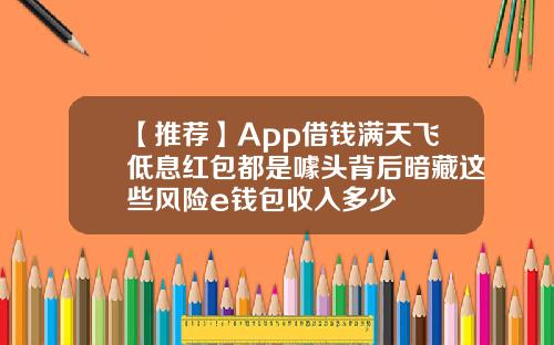 【推荐】App借钱满天飞低息红包都是噱头背后暗藏这些风险e钱包收入多少