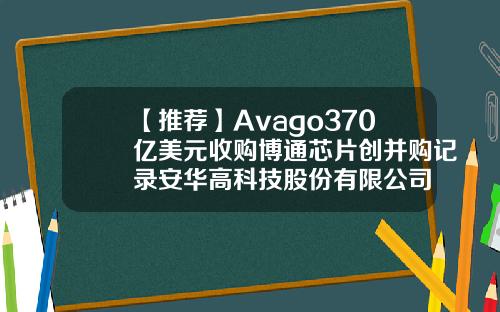 【推荐】Avago370亿美元收购博通芯片创并购记录安华高科技股份有限公司