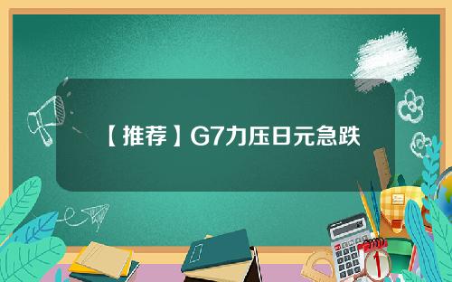 【推荐】G7力压日元急跌