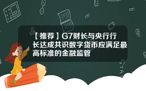 【推荐】G7财长与央行行长达成共识数字货币应满足最高标准的金融监管