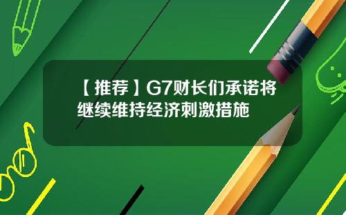 【推荐】G7财长们承诺将继续维持经济刺激措施