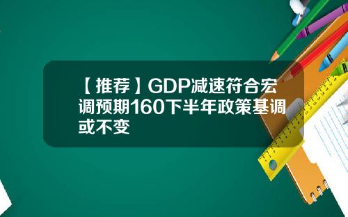 【推荐】GDP减速符合宏调预期160下半年政策基调或不变