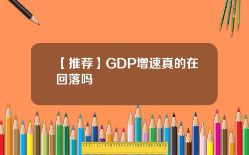 【推荐】GDP增速真的在回落吗