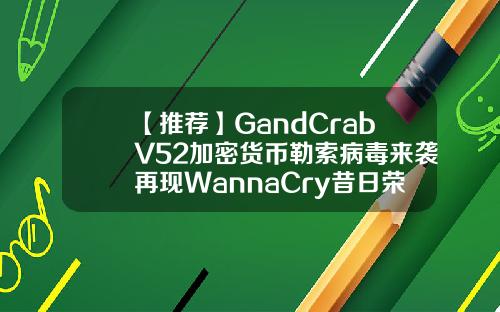 【推荐】GandCrabV52加密货币勒索病毒来袭再现WannaCry昔日荣光迹象