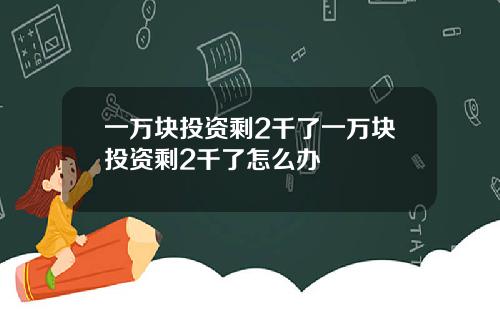 一万块投资剩2千了一万块投资剩2千了怎么办