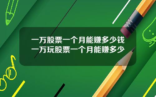 一万股票一个月能赚多少钱一万玩股票一个月能赚多少