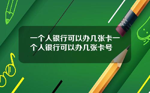 一个人银行可以办几张卡一个人银行可以办几张卡号