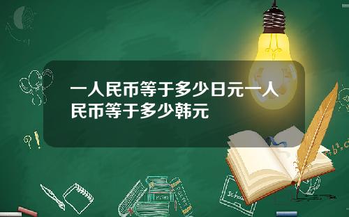 一人民币等于多少日元一人民币等于多少韩元