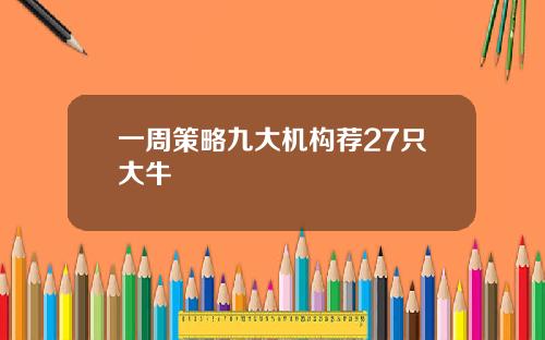 一周策略九大机构荐27只大牛