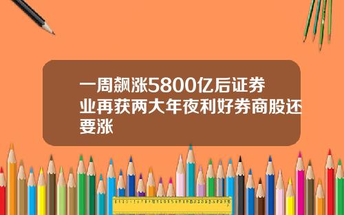 一周飙涨5800亿后证券业再获两大年夜利好券商股还要涨