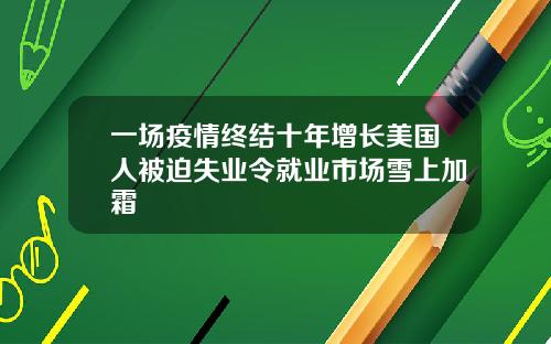 一场疫情终结十年增长美国人被迫失业令就业市场雪上加霜