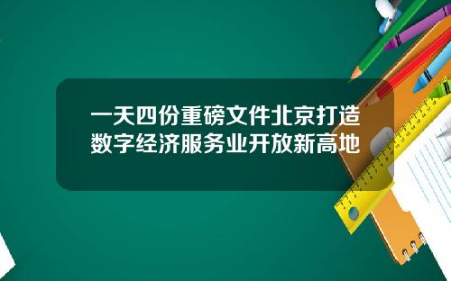 一天四份重磅文件北京打造数字经济服务业开放新高地