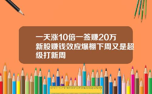 一天涨10倍一签赚20万新股赚钱效应爆棚下周又是超级打新周