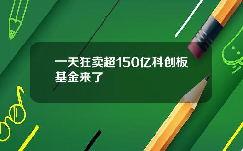 一天狂卖超150亿科创板基金来了