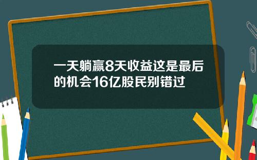 一天躺赢8天收益这是最后的机会16亿股民别错过