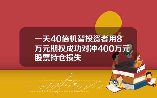 一天40倍机智投资者用8万元期权成功对冲400万元股票持仓损失