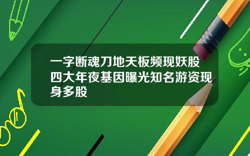 一字断魂刀地天板频现妖股四大年夜基因曝光知名游资现身多股