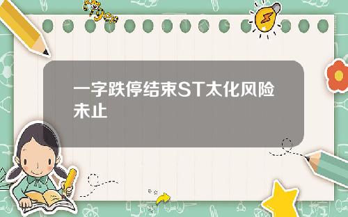 一字跌停结束ST太化风险未止