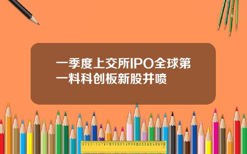 一季度上交所IPO全球第一料科创板新股井喷