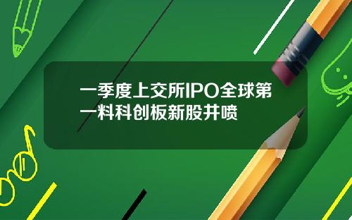 一季度上交所IPO全球第一料科创板新股井喷