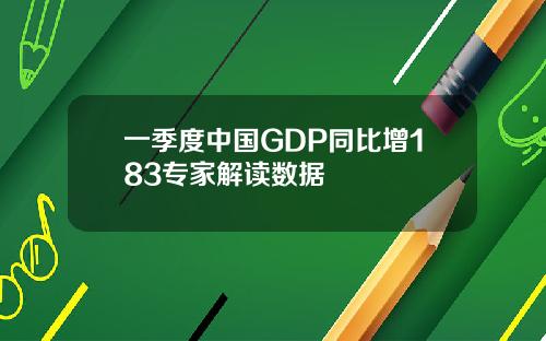 一季度中国GDP同比增183专家解读数据