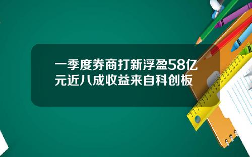 一季度券商打新浮盈58亿元近八成收益来自科创板