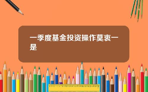 一季度基金投资操作莫衷一是