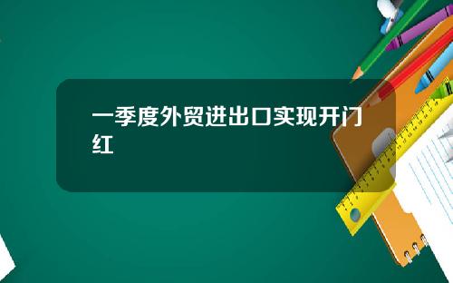一季度外贸进出口实现开门红