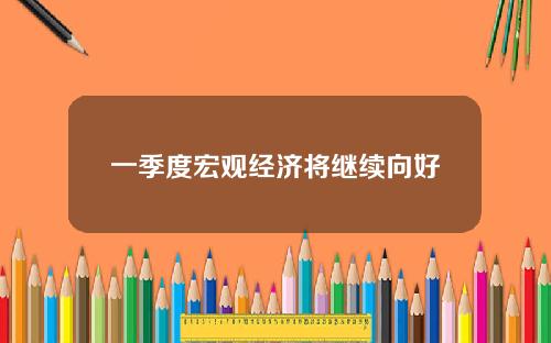 一季度宏观经济将继续向好