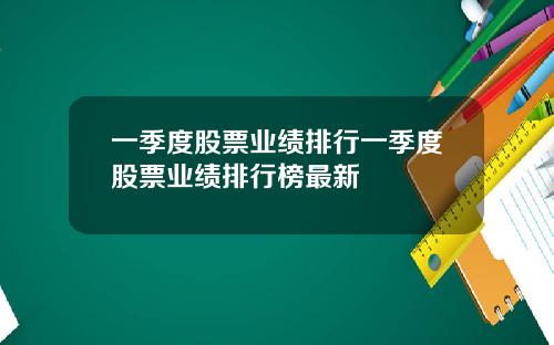 一季度股票业绩排行一季度股票业绩排行榜最新