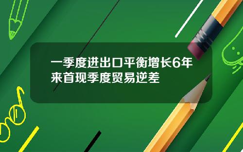 一季度进出口平衡增长6年来首现季度贸易逆差