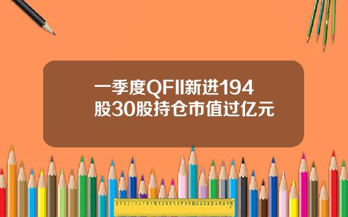 一季度QFII新进194股30股持仓市值过亿元