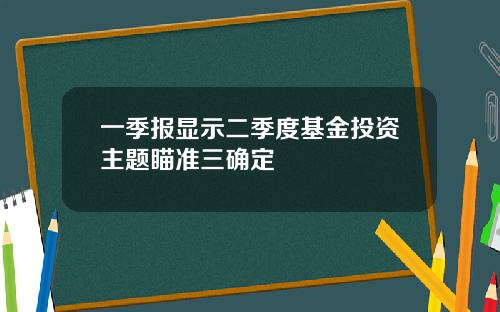 一季报显示二季度基金投资主题瞄准三确定