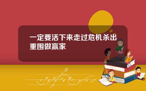 一定要活下来走过危机杀出重围做赢家