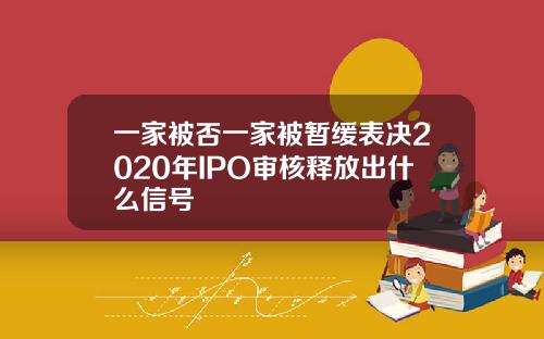 一家被否一家被暂缓表决2020年IPO审核释放出什么信号