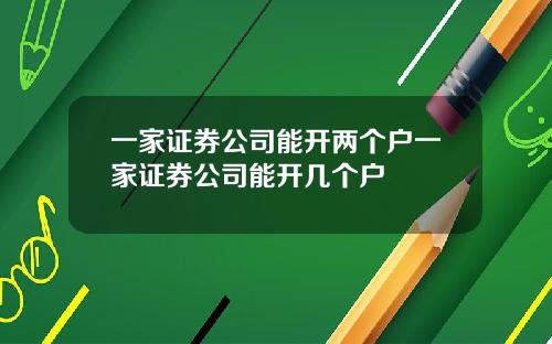 一家证券公司能开两个户一家证券公司能开几个户