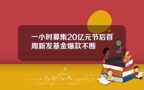 一小时募集20亿元节后首周新发基金爆款不断