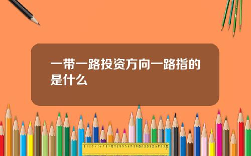 一带一路投资方向一路指的是什么