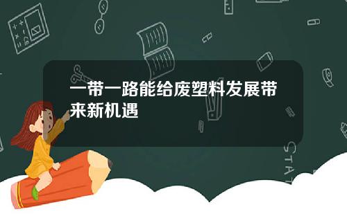 一带一路能给废塑料发展带来新机遇