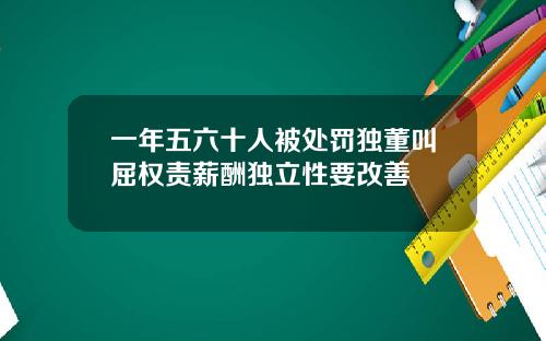 一年五六十人被处罚独董叫屈权责薪酬独立性要改善