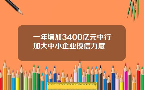 一年增加3400亿元中行加大中小企业授信力度