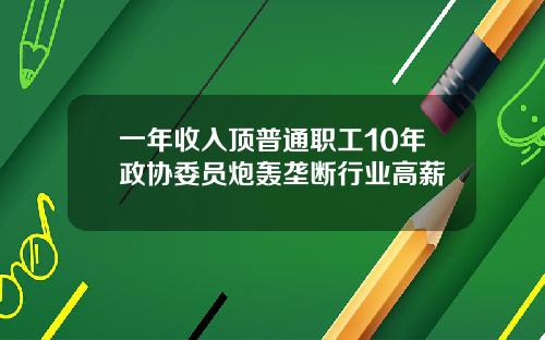 一年收入顶普通职工10年政协委员炮轰垄断行业高薪