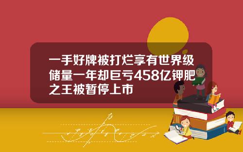 一手好牌被打烂享有世界级储量一年却巨亏458亿钾肥之王被暂停上市