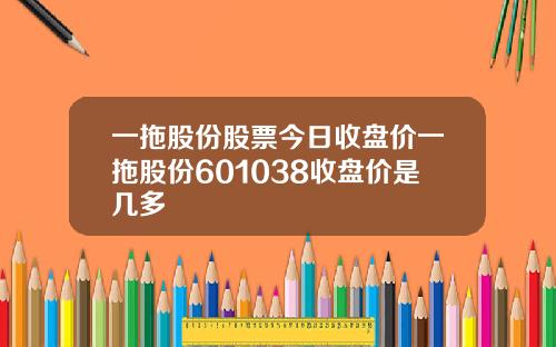 一拖股份股票今日收盘价一拖股份601038收盘价是几多
