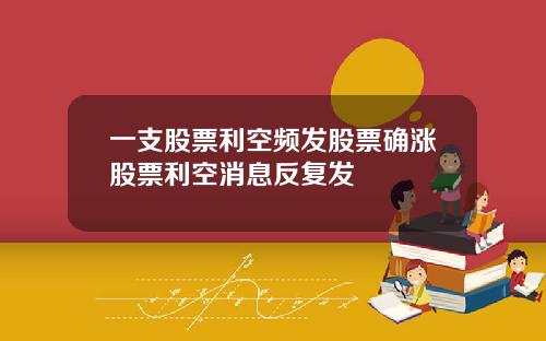 一支股票利空频发股票确涨股票利空消息反复发