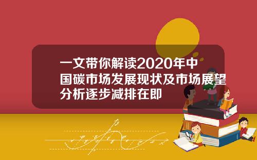 一文带你解读2020年中国碳市场发展现状及市场展望分析逐步减排在即