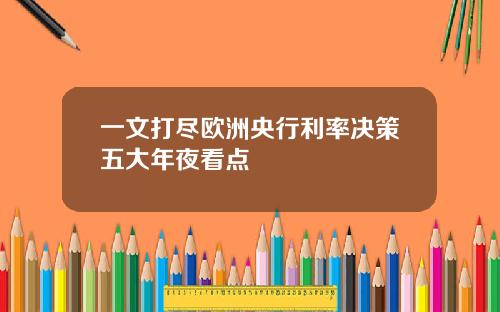 一文打尽欧洲央行利率决策五大年夜看点
